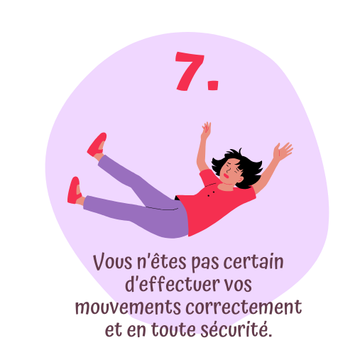 Vous n'êtes pas certain d'effectuer vos mouvements correctement et en toute sécurité.
